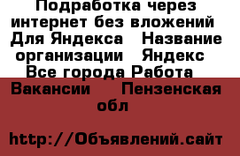 Подработка через интернет без вложений. Для Яндекса › Название организации ­ Яндекс - Все города Работа » Вакансии   . Пензенская обл.